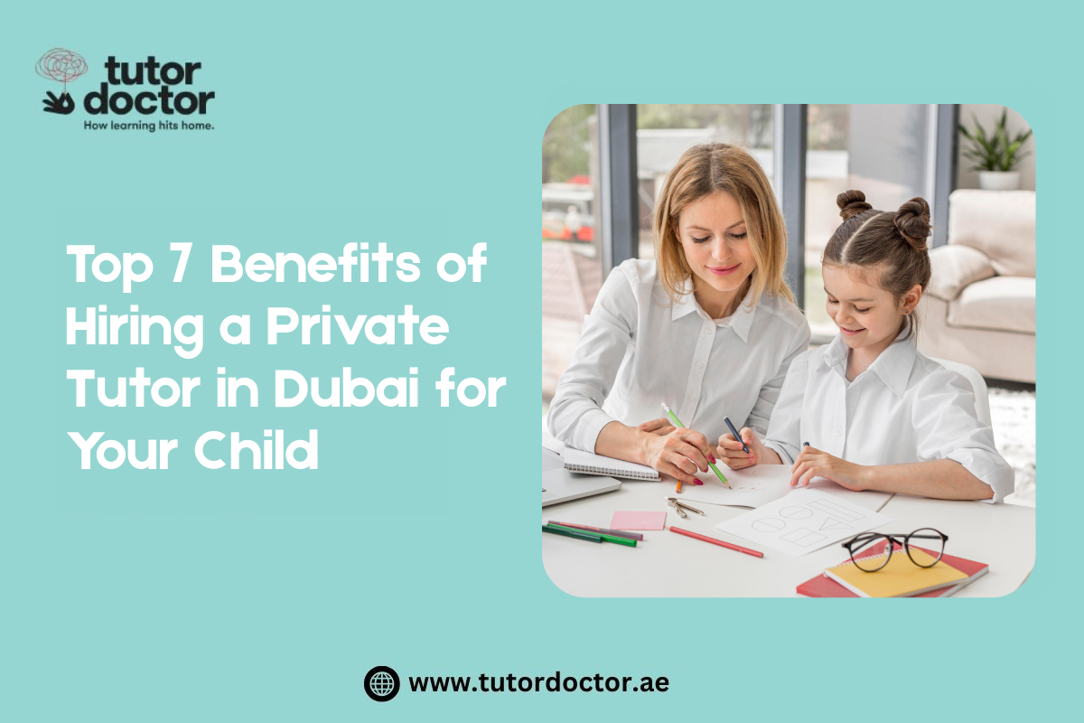 Top 7 Benefits of Hiring a Private Tutor in Dubai for Your Child